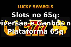 Slots no 65q: Diversão e Ganhos na Plataforma 65q